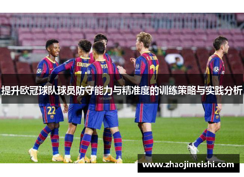 提升欧冠球队球员防守能力与精准度的训练策略与实践分析