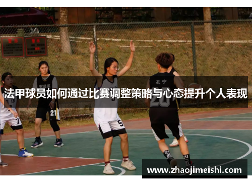 法甲球员如何通过比赛调整策略与心态提升个人表现