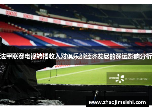 法甲联赛电视转播收入对俱乐部经济发展的深远影响分析