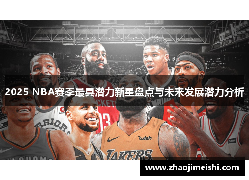 2025 NBA赛季最具潜力新星盘点与未来发展潜力分析