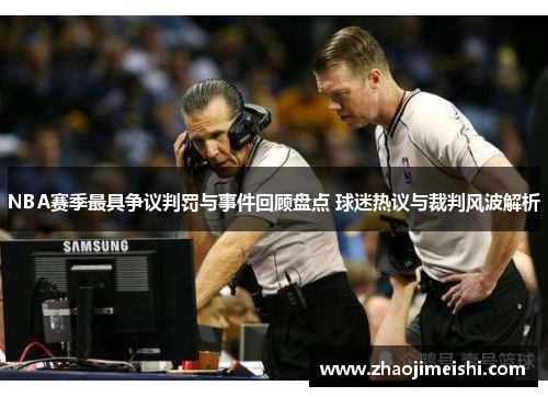 NBA赛季最具争议判罚与事件回顾盘点 球迷热议与裁判风波解析