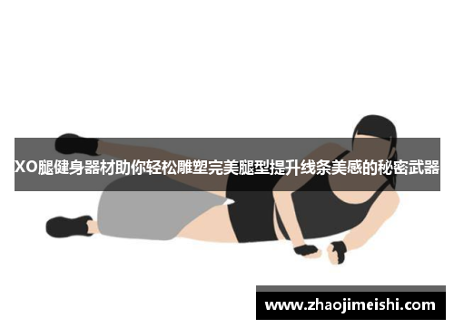 XO腿健身器材助你轻松雕塑完美腿型提升线条美感的秘密武器