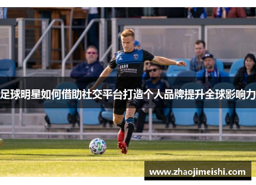足球明星如何借助社交平台打造个人品牌提升全球影响力