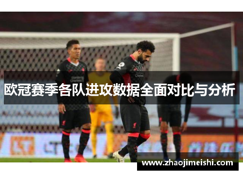 欧冠赛季各队进攻数据全面对比与分析 